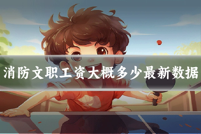 消防文职工资大概多少最新数据
