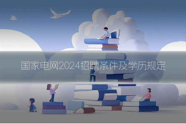 国家电网2024招聘条件及学历规定
