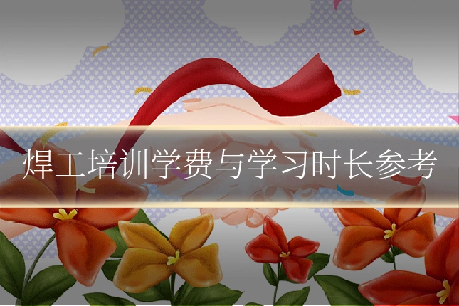 焊工培训学费与学习时长参考
