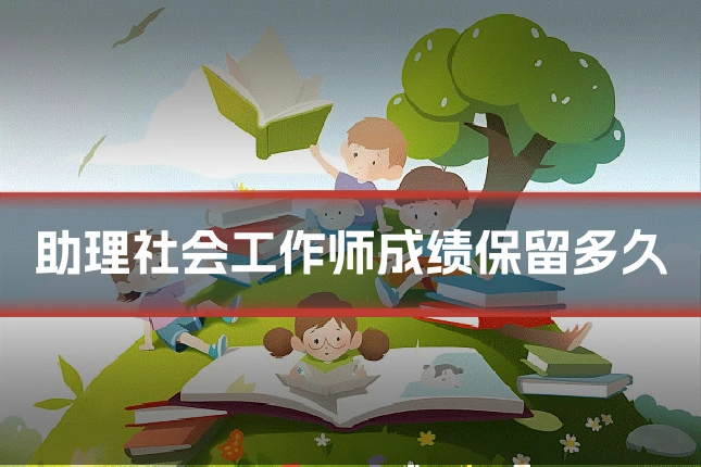 助理社会工作师成绩保留多久