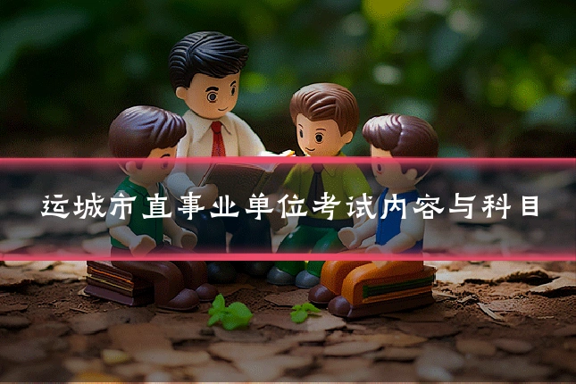 运城市直事业单位考试内容与科目