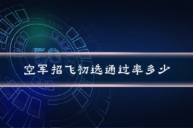 空军招飞初选通过率多少