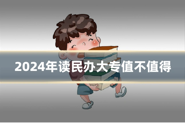 2024年读民办大专值不值得