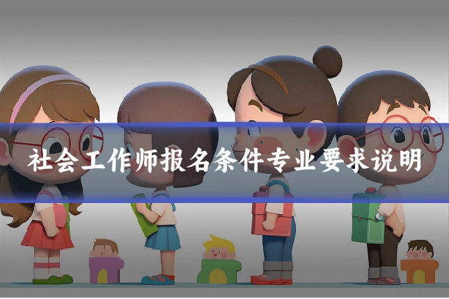 社会工作师报名条件专业要求说明