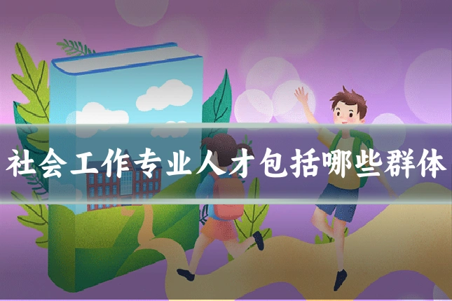 社会工作专业人才包括哪些群体