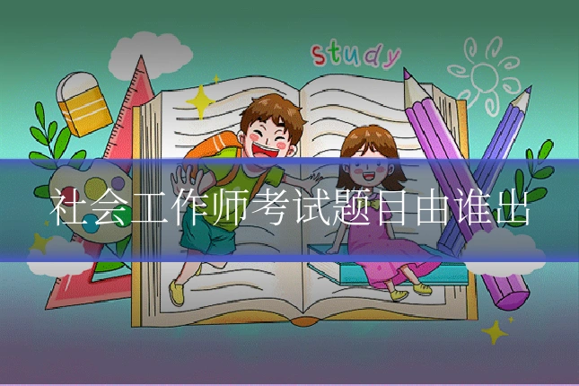 社会工作师考试题目由谁出