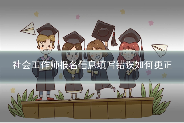社会工作师报名信息填写错误如何更正