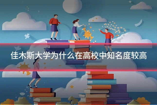 佳木斯大学为什么在高校中知名度较高