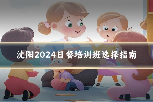 沈阳2024日餐培训班选择指南
