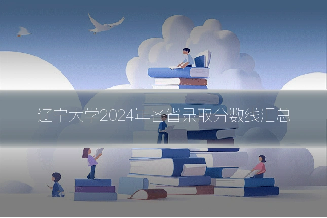 辽宁大学2024年各省录取分数线汇总