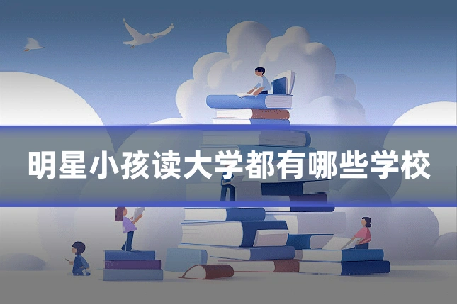 明星小孩读大学都有哪些学校