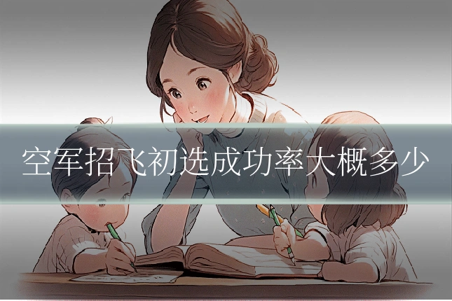 空军招飞初选成功率大概多少