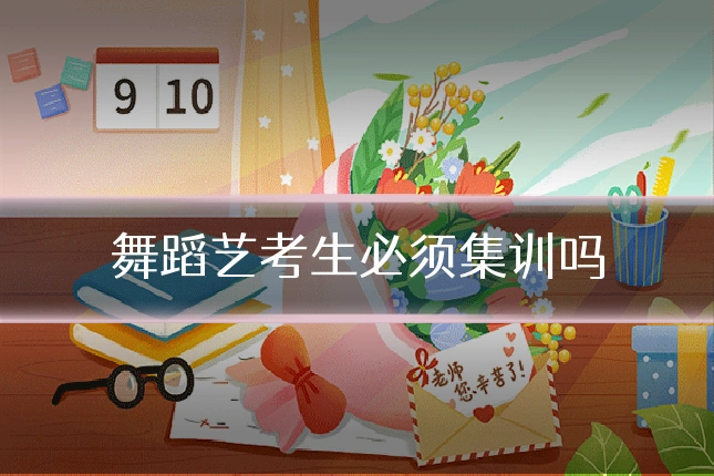 舞蹈艺考生必须集训吗