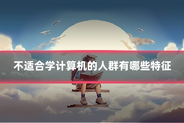 不适合学计算机的人群有哪些特征