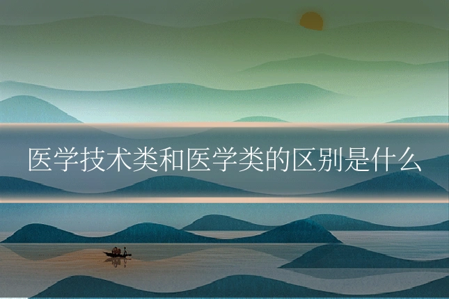 医学技术类和医学类的区别是什么