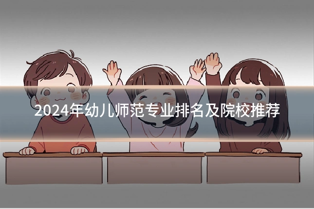 2024年幼儿师范专业排名及院校推荐