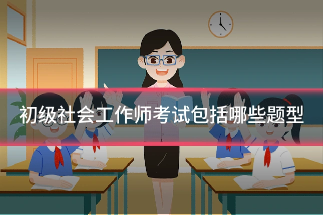初级社会工作师考试包括哪些题型