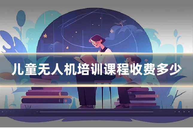 儿童无人机培训课程收费多少