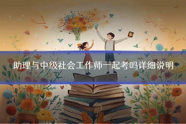 助理与中级社会工作师一起考吗详细说明
