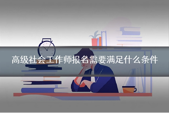 高级社会工作师报名需要满足什么条件