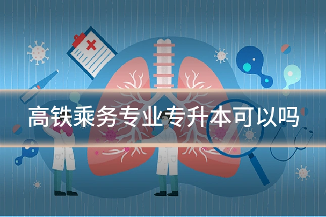 高铁乘务专业专升本可以吗