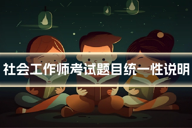社会工作师考试题目统一性说明
