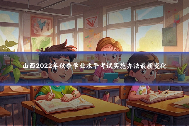 山西2022年秋季学业水平考试实施办法最新变化