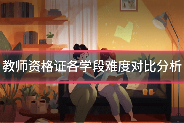 教师资格证各学段难度对比分析
