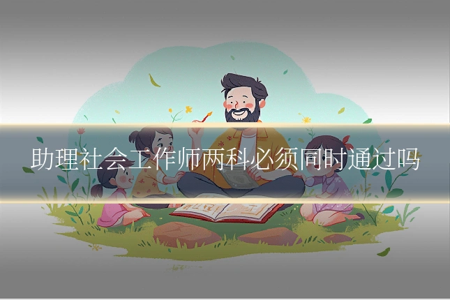 助理社会工作师两科必须同时通过吗