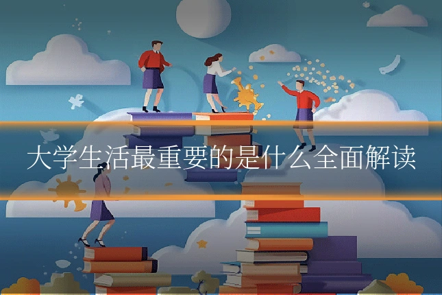 大学生活最重要的是什么全面解读
