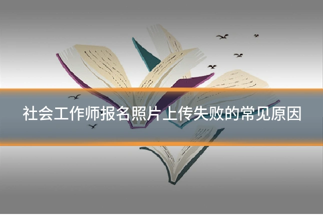 社会工作师报名照片上传失败的常见原因