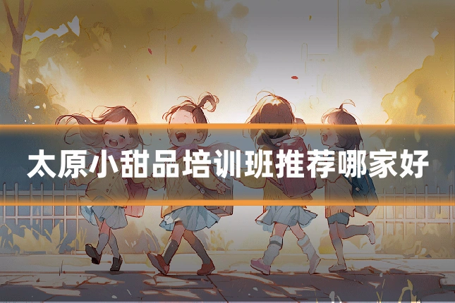 太原小甜品培训班推荐哪家好