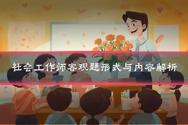 社会工作师客观题形式与内容解析