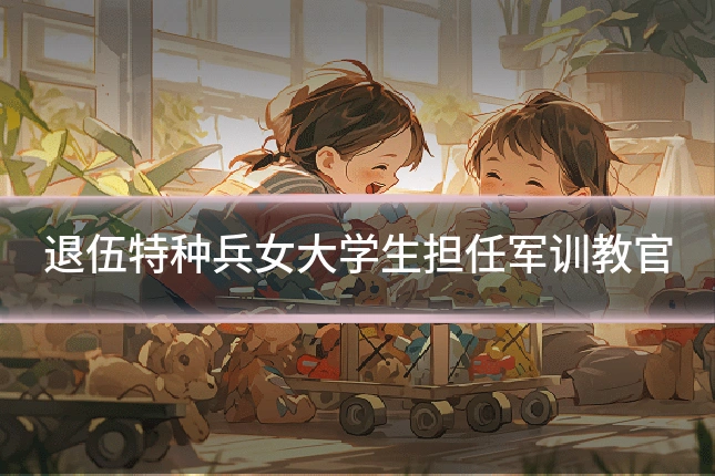 退伍特种兵女大学生担任军训教官