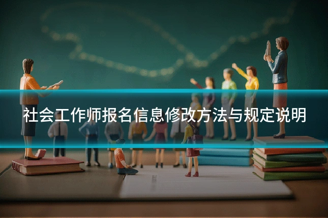 社会工作师报名信息修改方法与规定说明