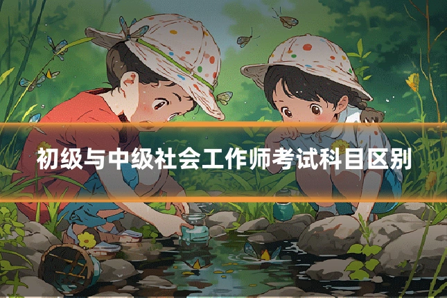 初级与中级社会工作师考试科目区别