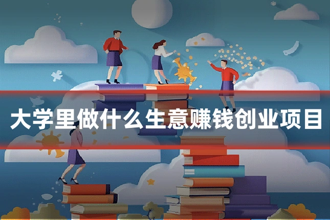 大学里做什么生意赚钱创业项目