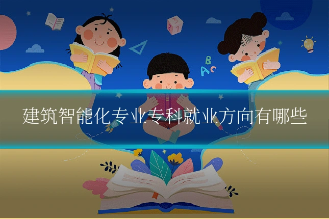 建筑智能化专业专科就业方向有哪些