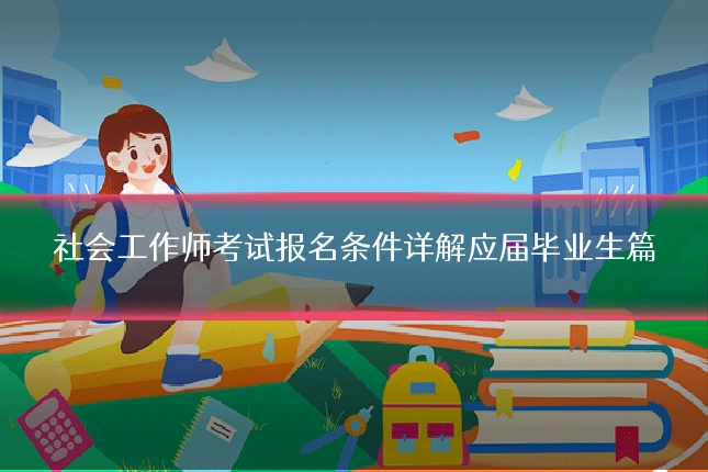 社会工作师考试报名条件详解应届毕业生篇