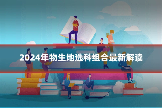 2024年物生地选科组合最新解读