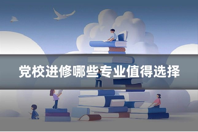 党校进修哪些专业值得选择