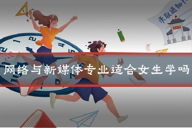 网络与新媒体专业适合女生学吗
