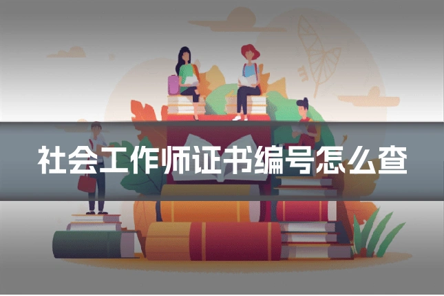 社会工作师证书编号怎么查