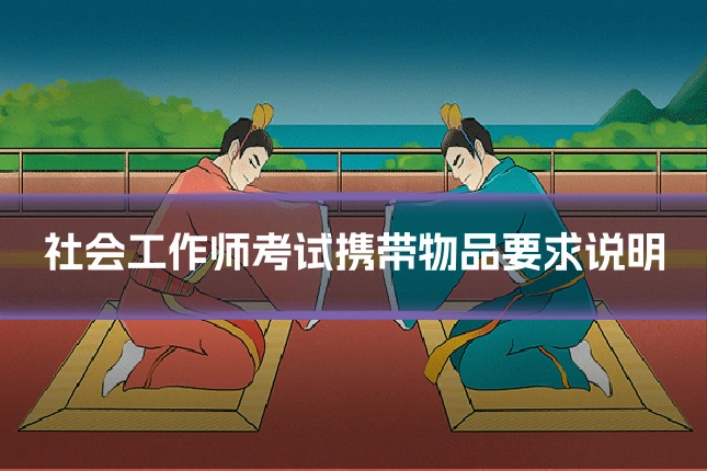 社会工作师考试携带物品要求说明