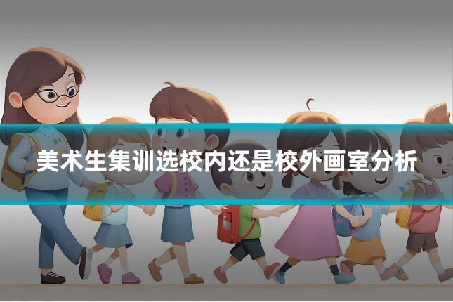 美术生集训选校内还是校外画室分析