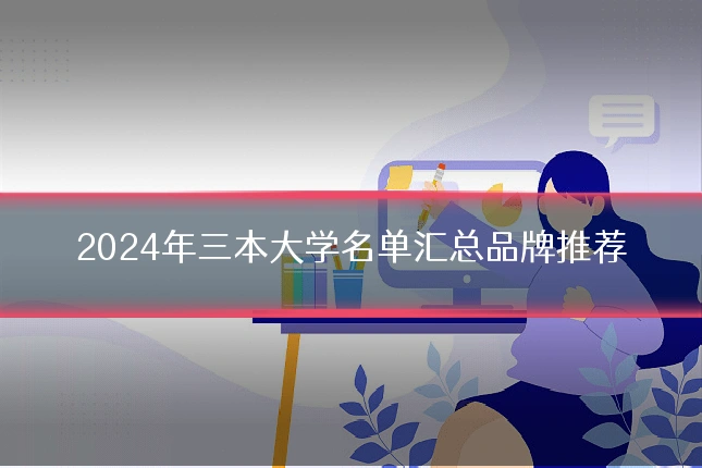 2024年三本大学名单汇总品牌推荐