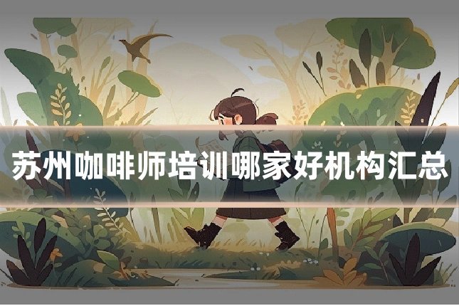 苏州咖啡师培训哪家好机构汇总