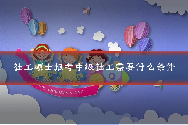社工硕士报考中级社工需要什么条件