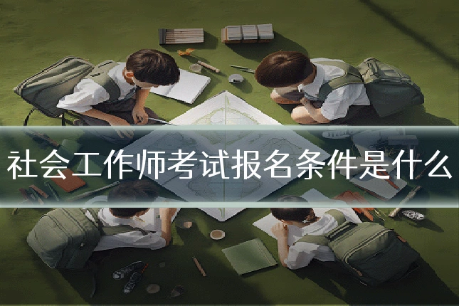 社会工作师考试报名条件是什么