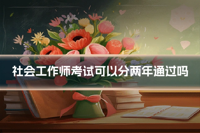 社会工作师考试可以分两年通过吗